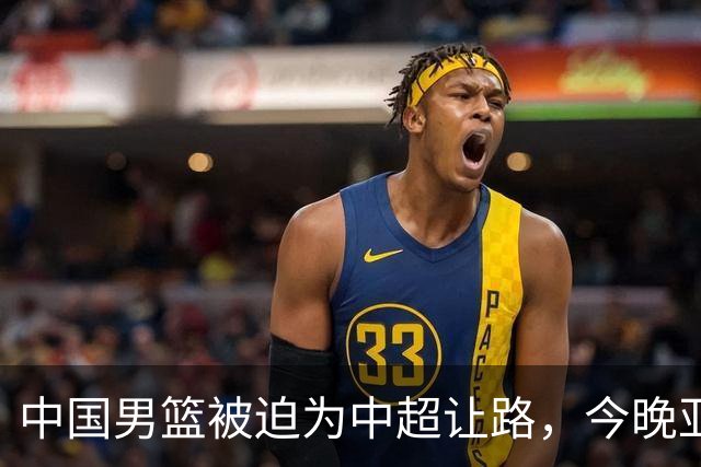 中国男篮被迫为中超让路，今晚亚运会半决赛死磕日本，CCTV5+直播