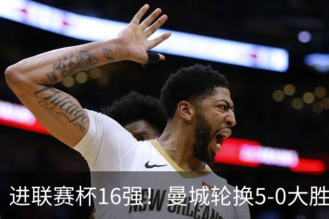 进联赛杯16强！曼城轮换5-0大胜诺维奇 17岁桑巴双响新援阿兰传射